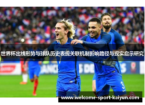 世界杯出线形势与球队历史表现关联机制影响路径与现实启示研究 世界杯出线形势与球队历史表现关联机制影响路径与现实启示研究