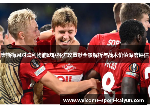 奥斯梅恩对阵利物浦欧联杯进攻贡献全景解析与战术价值深度评估