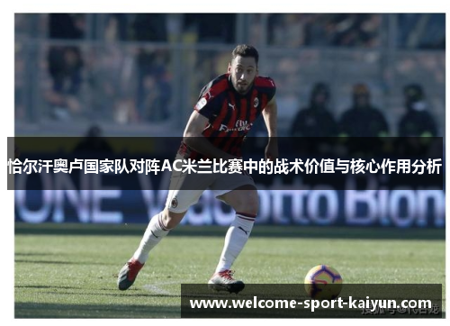 恰尔汗奥卢国家队对阵AC米兰比赛中的战术价值与核心作用分析