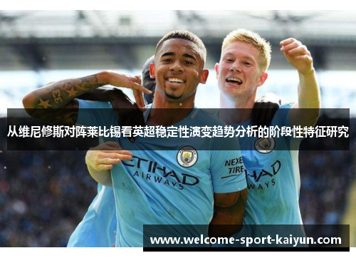 从维尼修斯对阵莱比锡看英超稳定性演变趋势分析的阶段性特征研究