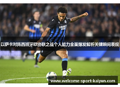 以萨卡对阵西班牙欧协联之战个人能力全面爆发解析关键瞬间表现 以萨卡对阵西班牙欧协联之战个人能力全面爆发解析关键瞬间表现