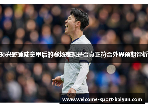 孙兴慜登陆意甲后的赛场表现是否真正符合外界预期评析 孙兴慜登陆意甲后的赛场表现是否真正符合外界预期评析