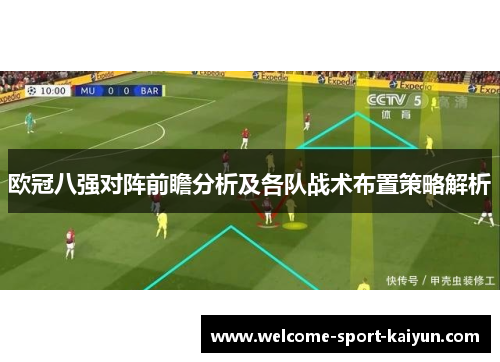 欧冠八强对阵前瞻分析及各队战术布置策略解析 欧冠八强对阵前瞻分析及各队战术布置策略解析