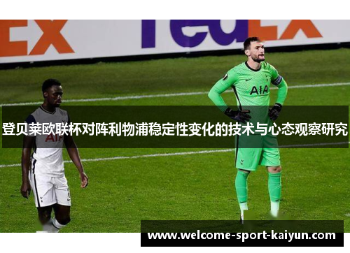 登贝莱欧联杯对阵利物浦稳定性变化的技术与心态观察研究