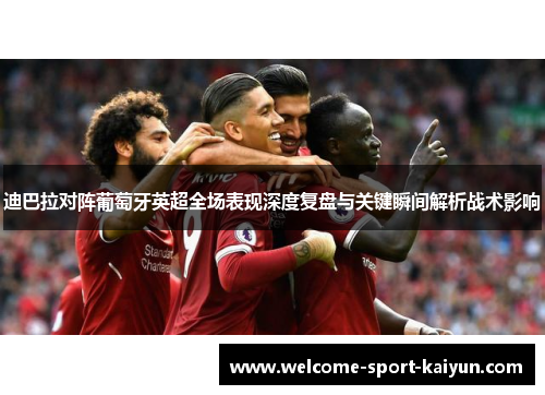 迪巴拉对阵葡萄牙英超全场表现深度复盘与关键瞬间解析战术影响 迪巴拉对阵葡萄牙英超全场表现深度复盘与关键瞬间解析战术影响