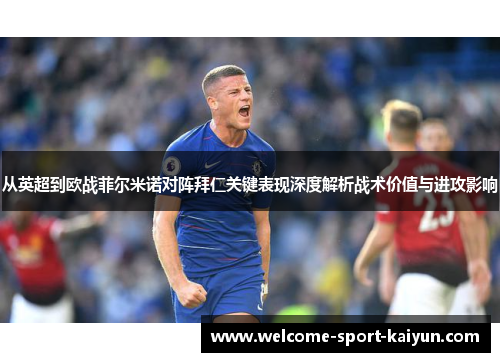 从英超到欧战菲尔米诺对阵拜仁关键表现深度解析战术价值与进攻影响