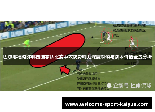 巴尔韦德对阵韩国国家队比赛中攻防影响力深度解读与战术价值全景分析 巴尔韦德对阵韩国国家队比赛中攻防影响力深度解读与战术价值全景分析