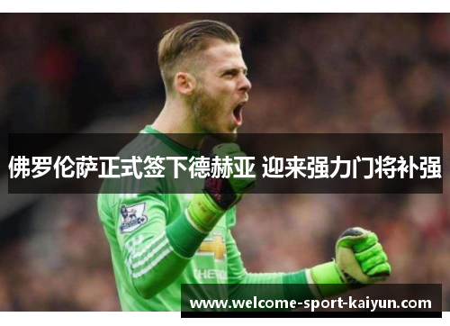 佛罗伦萨正式签下德赫亚 迎来强力门将补强