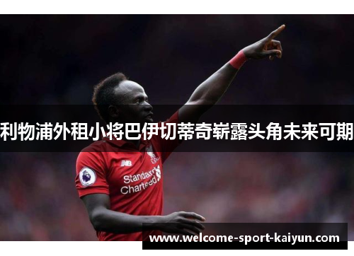 利物浦外租小将巴伊切蒂奇崭露头角未来可期