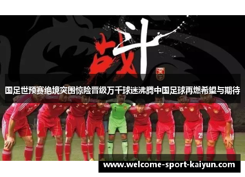 国足世预赛绝境突围惊险晋级万千球迷沸腾中国足球再燃希望与期待 国足世预赛绝境突围惊险晋级万千球迷沸腾中国足球再燃希望与期待