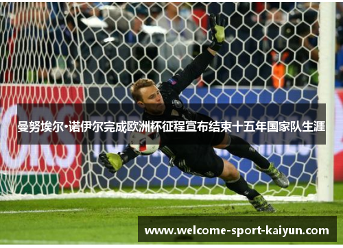 曼努埃尔·诺伊尔完成欧洲杯征程宣布结束十五年国家队生涯