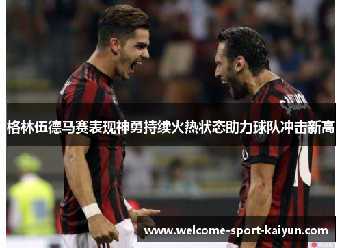 格林伍德马赛表现神勇持续火热状态助力球队冲击新高 格林伍德马赛表现神勇持续火热状态助力球队冲击新高