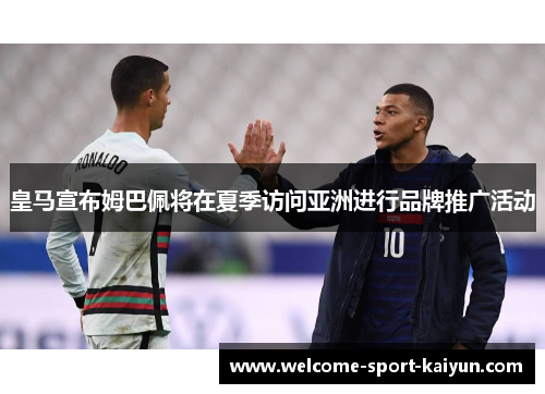 皇马宣布姆巴佩将在夏季访问亚洲进行品牌推广活动