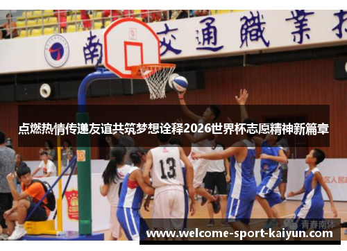 点燃热情传递友谊共筑梦想诠释2026世界杯志愿精神新篇章 点燃热情传递友谊共筑梦想诠释2026世界杯志愿精神新篇章