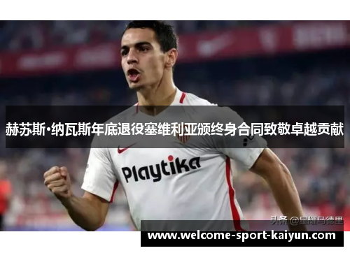 赫苏斯·纳瓦斯年底退役塞维利亚颁终身合同致敬卓越贡献 赫苏斯·纳瓦斯年底退役塞维利亚颁终身合同致敬卓越贡献