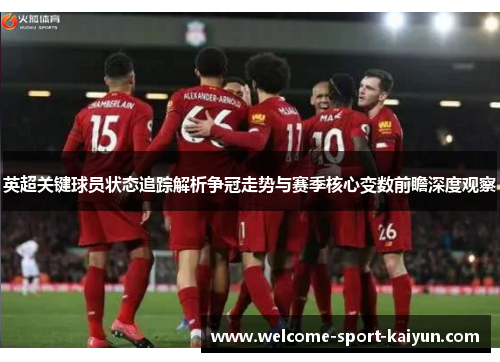 英超关键球员状态追踪解析争冠走势与赛季核心变数前瞻深度观察 英超关键球员状态追踪解析争冠走势与赛季核心变数前瞻深度观察