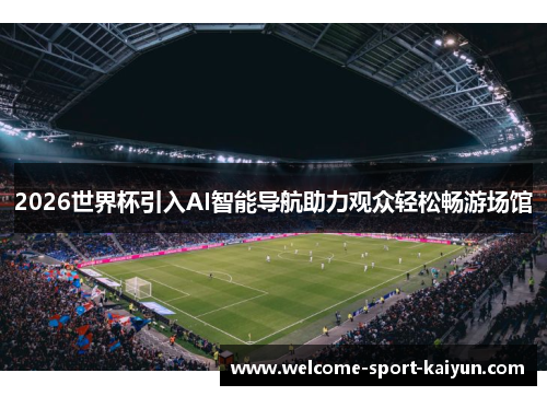 2026世界杯引入AI智能导航助力观众轻松畅游场馆