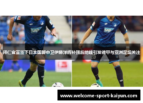 拜仁官宣签下日本国脚中卫伊藤洋辉补强后防线引发德甲与亚洲足坛关注