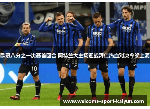 欧冠八分之一决赛首回合 阿特兰大主场迎战拜仁热血对决今晚上演 欧冠八分之一决赛首回合 阿特兰大主场迎战拜仁热血对决今晚上演