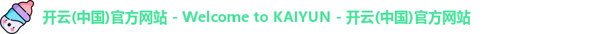 开云(中国)官方网站 - Welcome to KAIYUN - 开云(中国)官方网站